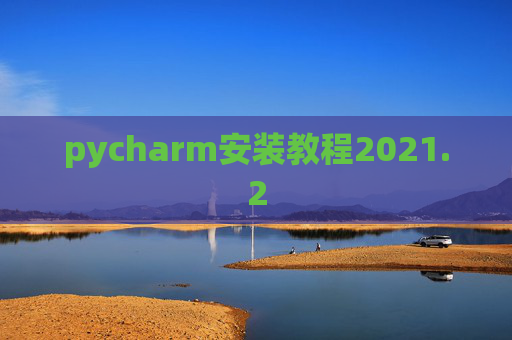 pycharm安装教程2021.2 pycharm安装教程2021.2